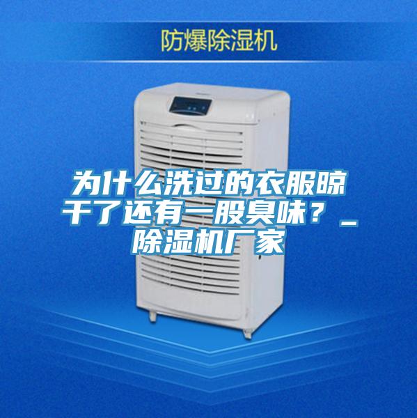 為什么洗過的衣服晾干了還有一股臭味？_除濕機廠家