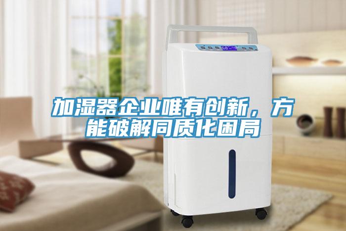 加濕器企業(yè)唯有創(chuàng)新，方能破解同質化困局