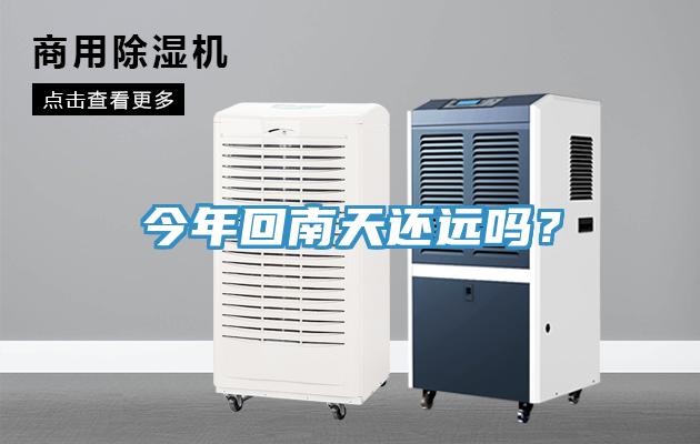 今年回南天還遠嗎？