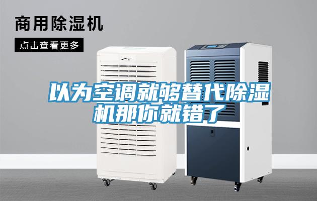以為空調(diào)就夠替代除濕機(jī)那你就錯了