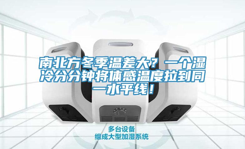 南北方冬季溫差大？一個(gè)濕冷分分鐘將體感溫度拉到同一水平線！