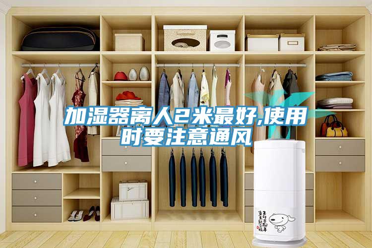 加濕器離人2米最好,使用時要注意通風(fēng)