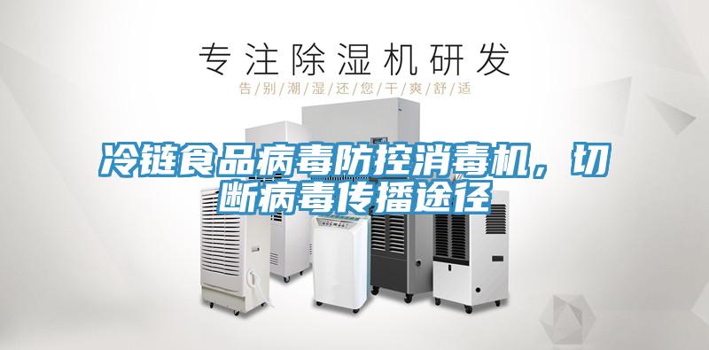 冷鏈?zhǔn)称凡《痉揽叵緳C，切斷病毒傳播途徑
