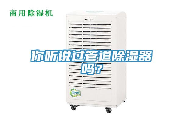 你聽說過管道除濕器嗎？