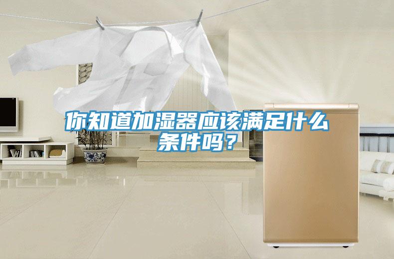 你知道加濕器應(yīng)該滿足什么條件嗎？