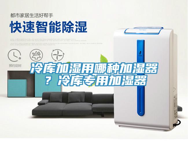 冷庫加濕用哪種加濕器？冷庫專用加濕器