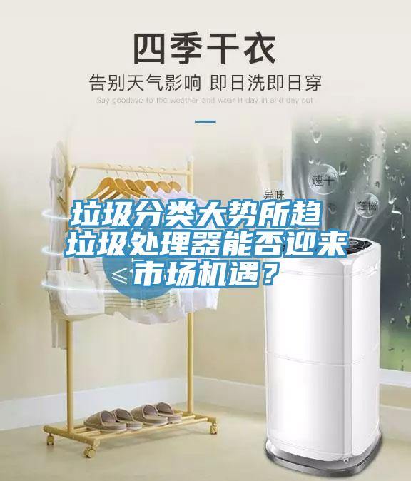 垃圾分類大勢(shì)所趨 垃圾處理器能否迎來(lái)市場(chǎng)機(jī)遇？