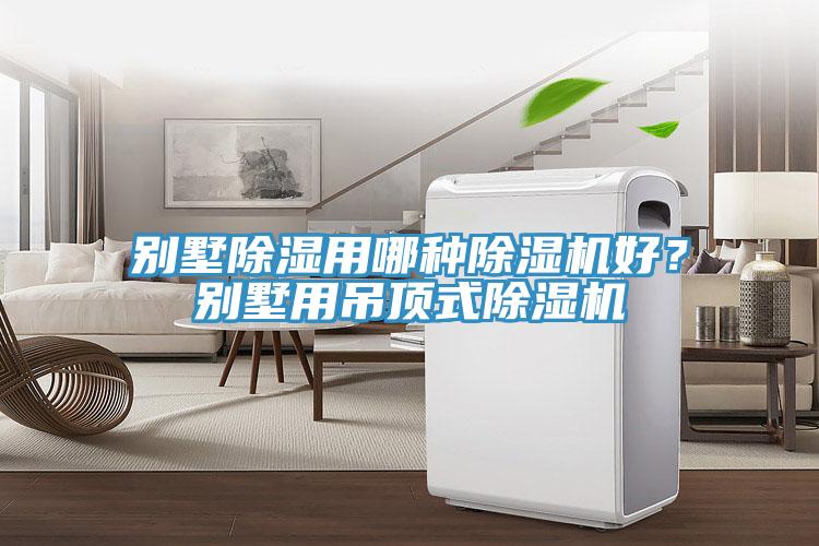 別墅除濕用哪種除濕機(jī)好？別墅用吊頂式除濕機(jī)