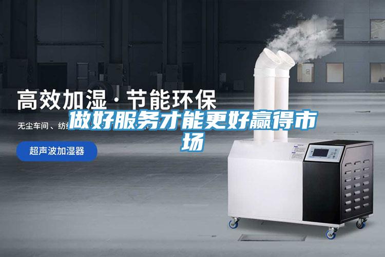 做好服務(wù)才能更好贏得市場(chǎng)