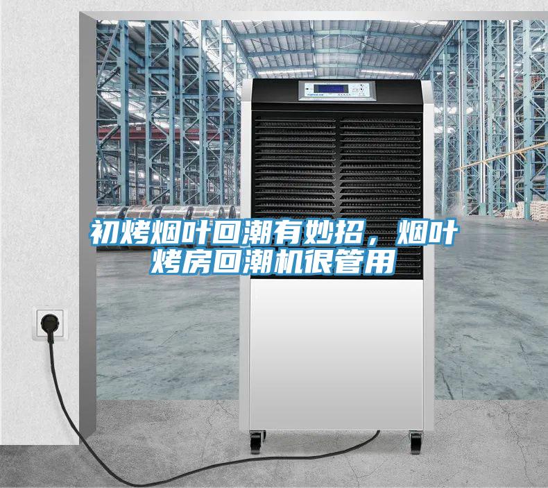 初烤煙葉回潮有妙招，煙葉烤房回潮機很管用