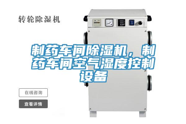 制藥車間除濕機，制藥車間空氣濕度控制設(shè)備