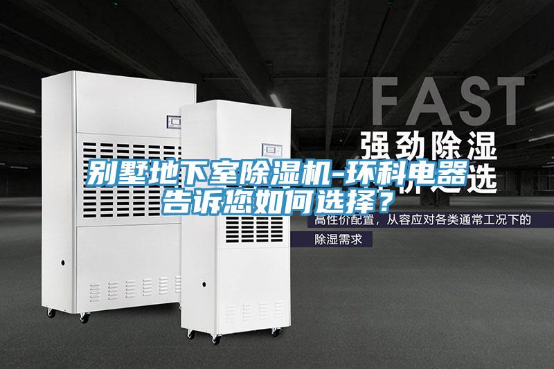 別墅地下室除濕機(jī)-環(huán)科電器告訴您如何選擇？