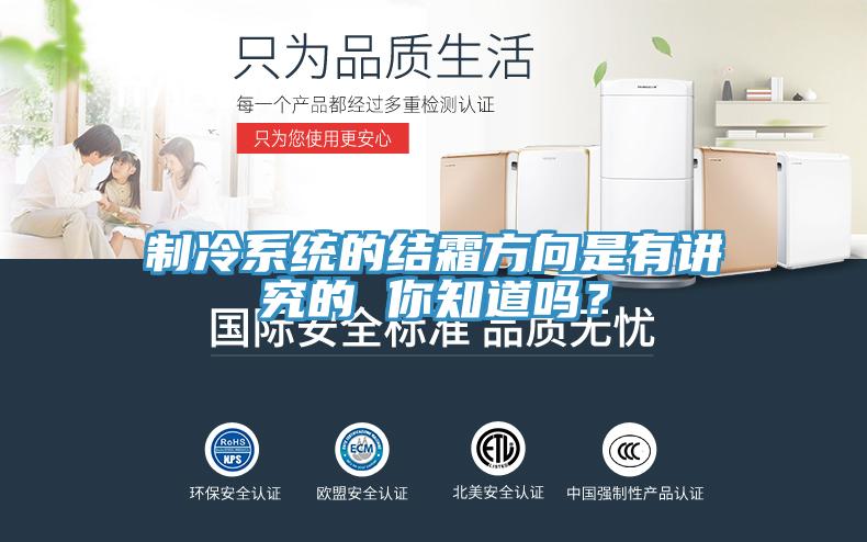 制冷系統(tǒng)的結(jié)霜方向是有講究的 你知道嗎？