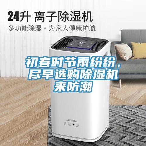 初春時節(jié)雨紛紛，盡早選購除濕機來防潮