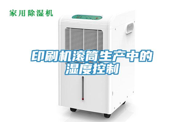 印刷機滾筒生產(chǎn)中的濕度控制