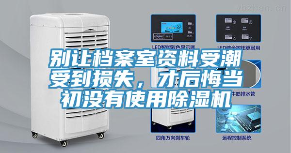 別讓檔案室資料受潮受到損失，才后悔當(dāng)初沒有使用除濕機(jī)