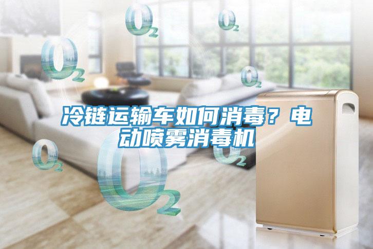 冷鏈運(yùn)輸車(chē)如何消毒？電動(dòng)噴霧消毒機(jī)