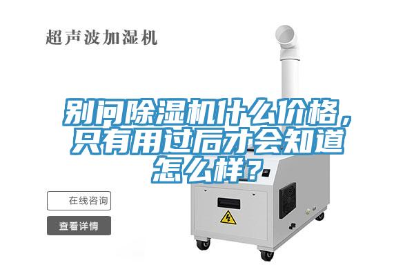 別問除濕機(jī)什么價格，只有用過后才會知道怎么樣？