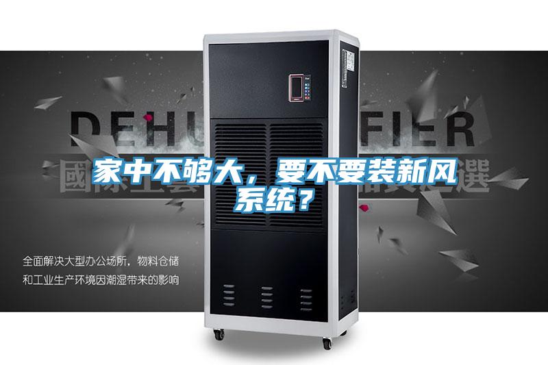 家中不夠大，要不要裝新風(fēng)系統(tǒng)？