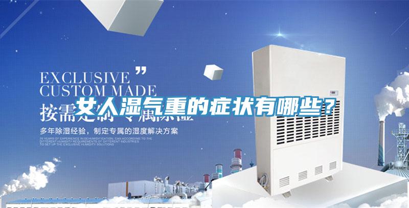 女人濕氣重的癥狀有哪些？