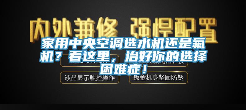 家用中央空調選水機還是氟機？看這里，治好你的選擇困難癥！