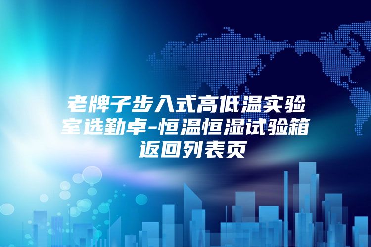 老牌子步入式高低溫實(shí)驗(yàn)室選勤卓-恒溫恒濕試驗(yàn)箱 返回列表頁