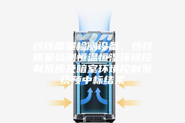 紗線(xiàn)質(zhì)量檢測(cè)設(shè)備、紗線(xiàn)質(zhì)量檢測(cè)恒溫恒濕環(huán)境控制系統(tǒng)及暗室環(huán)境控制系統(tǒng)預(yù)中標(biāo)結(jié)果