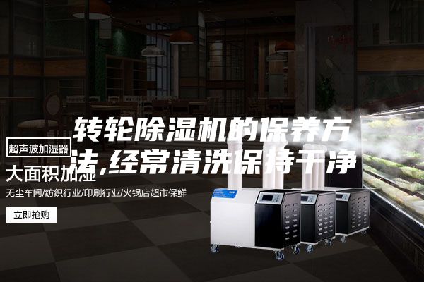 轉(zhuǎn)輪除濕機(jī)的保養(yǎng)方法,經(jīng)常清洗保持干凈