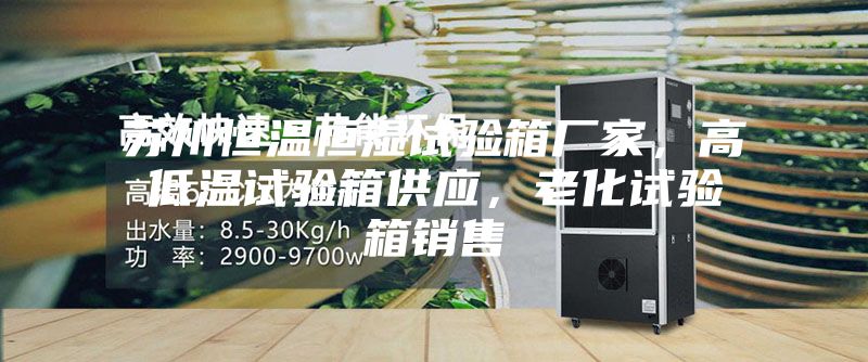 蘇州恒溫恒濕試驗(yàn)箱廠家，高低溫試驗(yàn)箱供應(yīng)，老化試驗(yàn)箱銷售