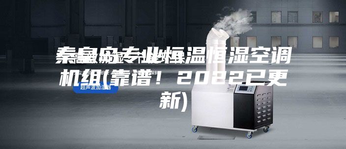 秦皇島專業(yè)恒溫恒濕空調(diào)機組(靠譜！2022已更新)