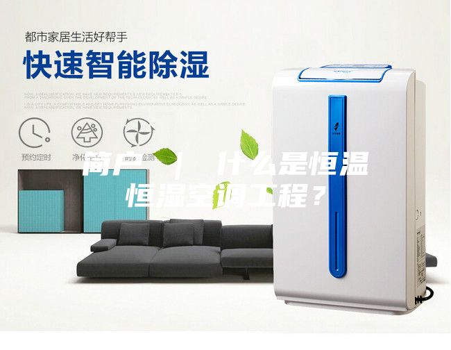 簡戶 ｜ 什么是恒溫恒濕空調工程？