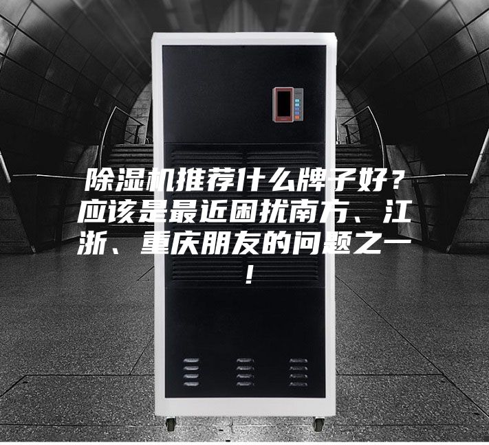 除濕機(jī)推薦什么牌子好？應(yīng)該是最近困擾南方、江浙、重慶朋友的問題之一！