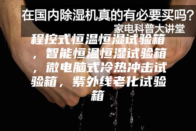 程控式恒溫恒濕試驗箱，智能恒溫恒濕試驗箱，微電腦式冷熱沖擊試驗箱，紫外線老化試驗箱