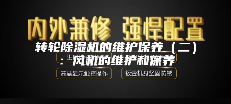 轉(zhuǎn)輪除濕機的維護保養(yǎng)（二）：風機的維護和保養(yǎng)