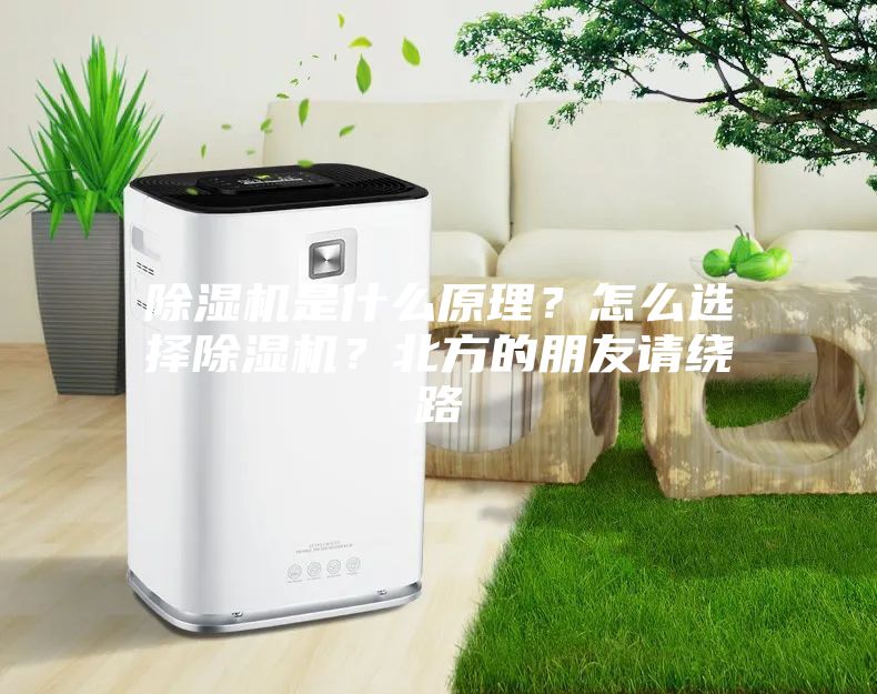 除濕機(jī)是什么原理？怎么選擇除濕機(jī)？北方的朋友請(qǐng)繞路