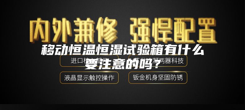 移動恒溫恒濕試驗箱有什么要注意的嗎？