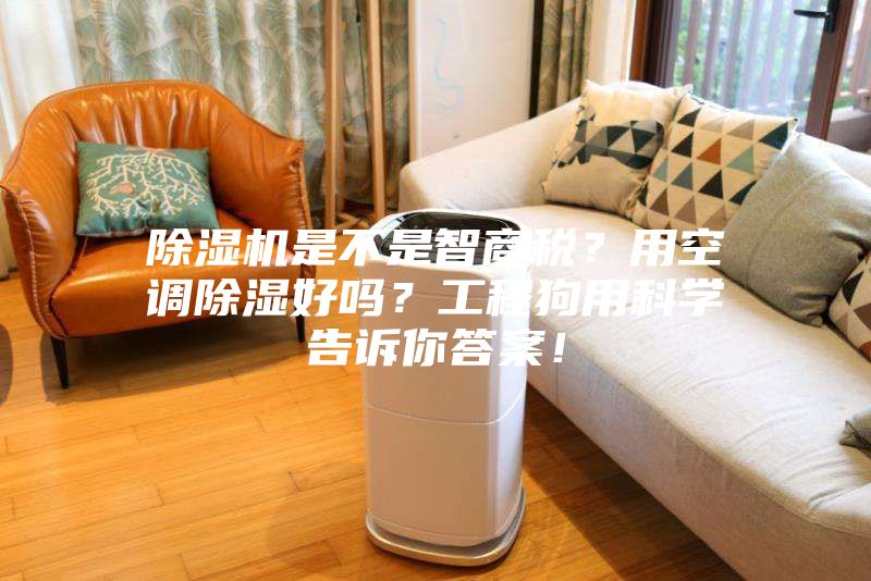 除濕機是不是智商稅？用空調(diào)除濕好嗎？工程狗用科學(xué)告訴你答案！