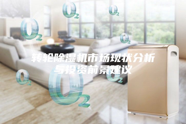 轉(zhuǎn)輪除濕機(jī)市場(chǎng)現(xiàn)狀分析與投資前景建議