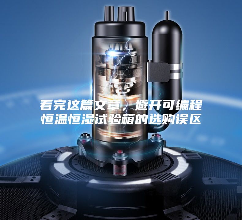 看完這篇文章，避開可編程恒溫恒濕試驗(yàn)箱的選購誤區(qū)