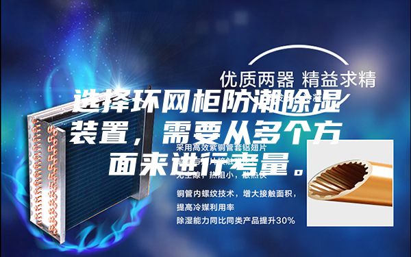 選擇環(huán)網(wǎng)柜防潮除濕裝置，需要從多個方面來進行考量。