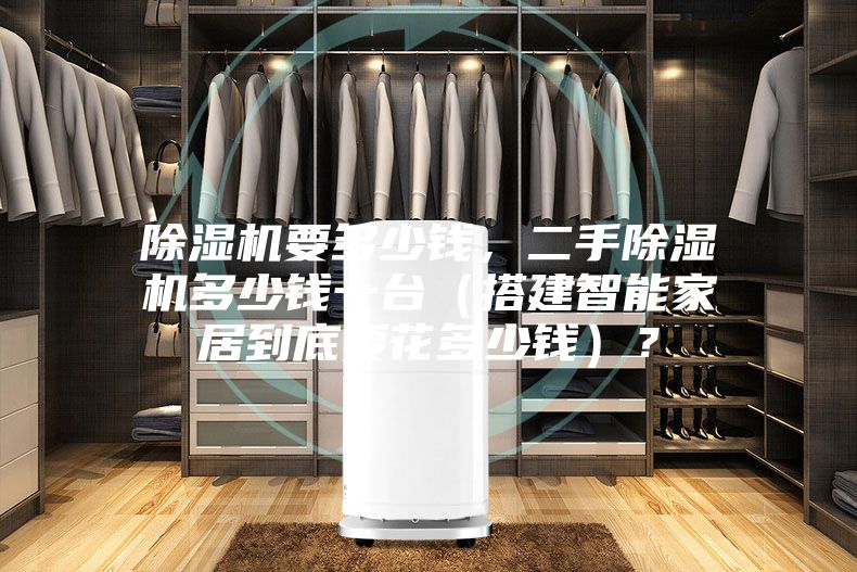 除濕機(jī)要多少錢，二手除濕機(jī)多少錢一臺（搭建智能家居到底要花多少錢）？