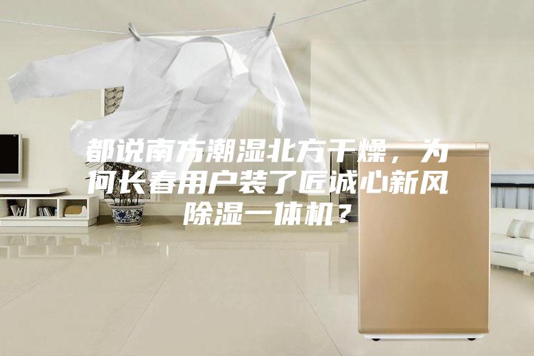 都說南方潮濕北方干燥，為何長春用戶裝了匠誠心新風除濕一體機？