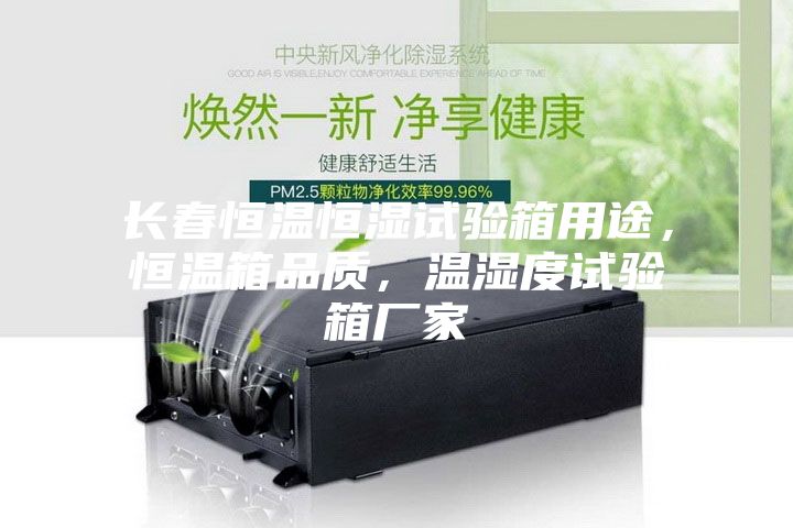 長(zhǎng)春恒溫恒濕試驗(yàn)箱用途，恒溫箱品質(zhì)，溫濕度試驗(yàn)箱廠(chǎng)家