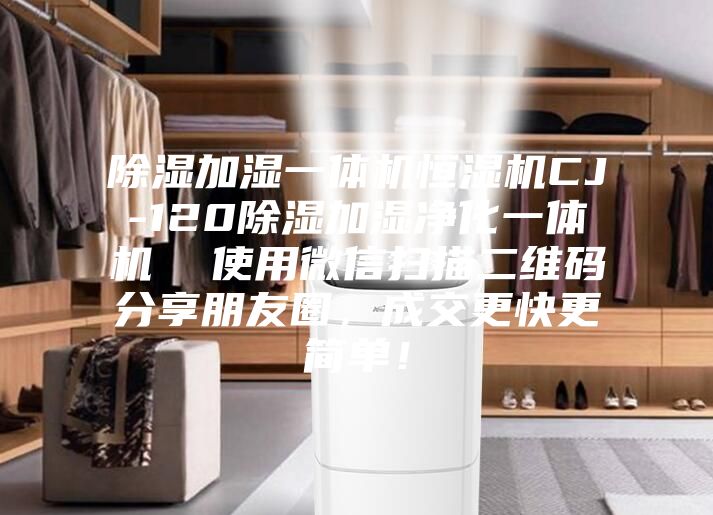 除濕加濕一體機(jī)恒濕機(jī)CJ-120除濕加濕凈化一體機(jī)  使用微信掃描二維碼分享朋友圈，成交更快更簡(jiǎn)單！
