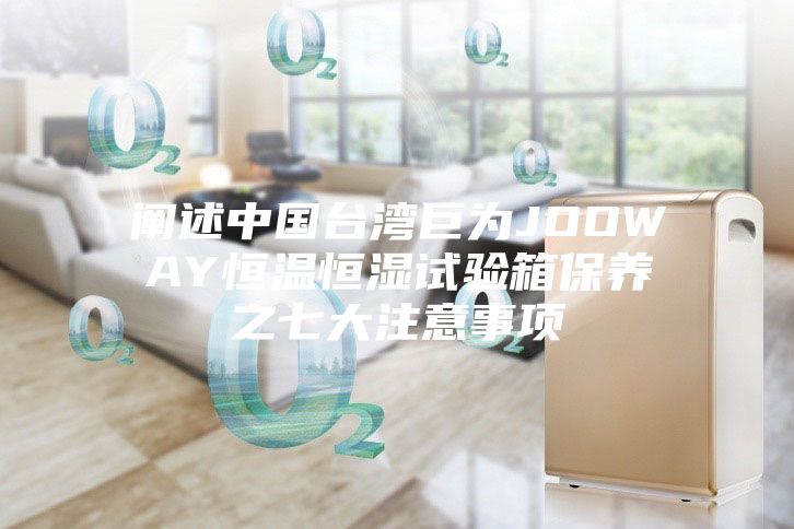 闡述中國(guó)臺(tái)灣巨為JOOWAY恒溫恒濕試驗(yàn)箱保養(yǎng)之七大注意事項(xiàng)