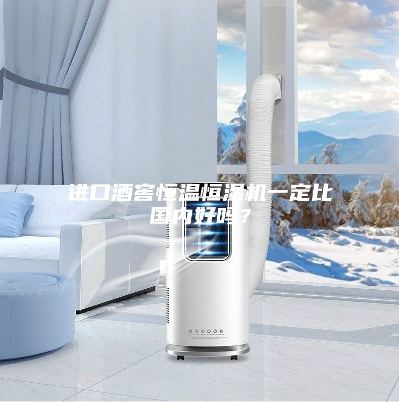 進(jìn)口酒窖恒溫恒濕機(jī)一定比國內(nèi)好嗎？