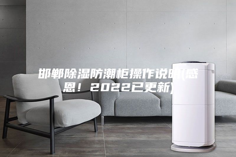 邯鄲除濕防潮柜操作說明(感恩！2022已更新)