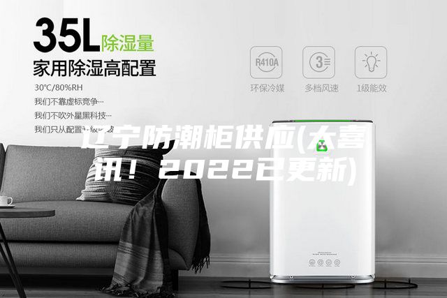 遼寧防潮柜供應(大喜訊！2022已更新)