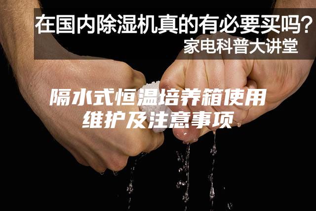 隔水式恒溫培養(yǎng)箱使用維護(hù)及注意事項(xiàng)