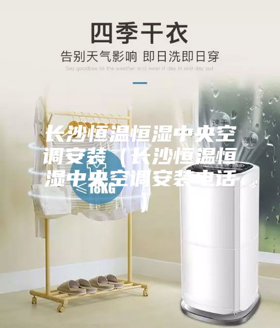 長(zhǎng)沙恒溫恒濕中央空調(diào)安裝（長(zhǎng)沙恒溫恒濕中央空調(diào)安裝電話(huà)）